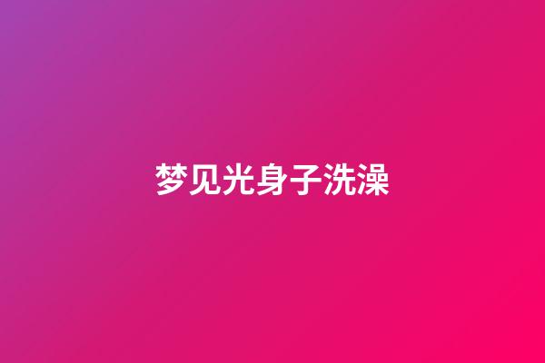 梦见光身子洗澡