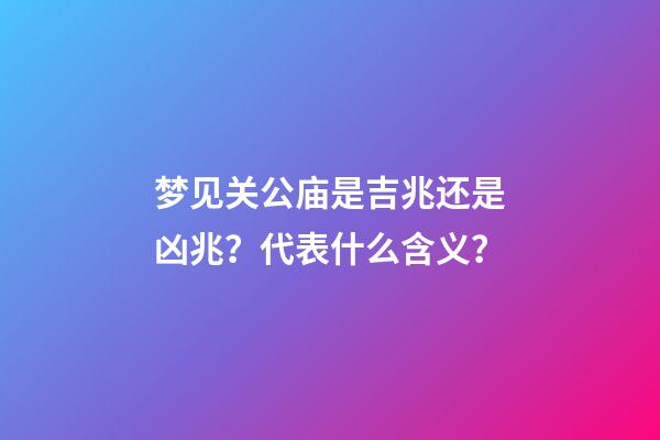 梦见关公庙是吉兆还是凶兆？代表什么含义？
