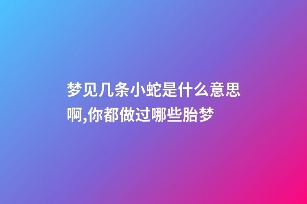 梦见几条小蛇是什么意思啊,你都做过哪些胎梦-第1张-观点-玄机派