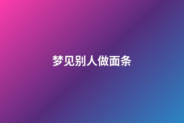 梦见别人做面条