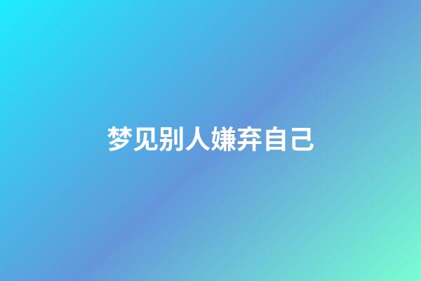 梦见别人嫌弃自己