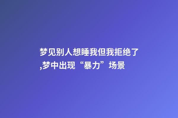 梦见别人想睡我但我拒绝了,梦中出现“暴力”场景-第1张-观点-玄机派