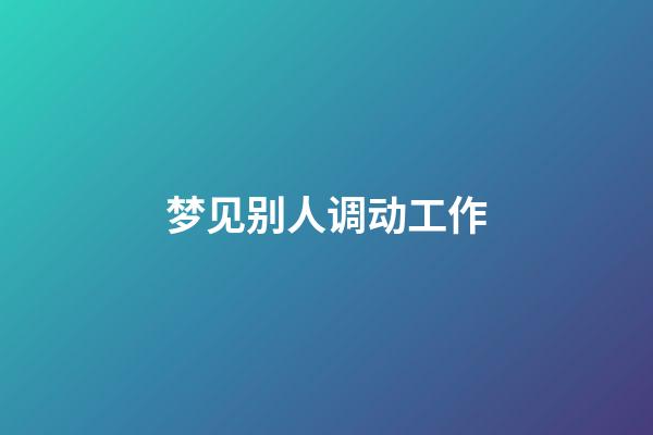 梦见别人调动工作