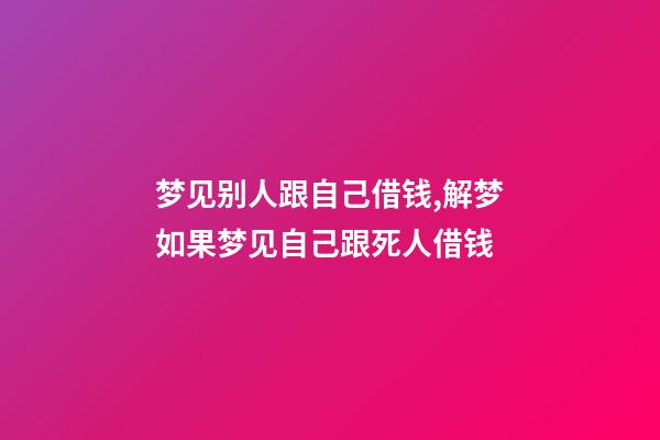 梦见别人跟自己借钱,解梦如果梦见自己跟死人借钱-第1张-观点-玄机派
