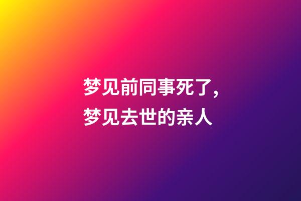 梦见前同事死了,梦见去世的亲人-第1张-观点-玄机派