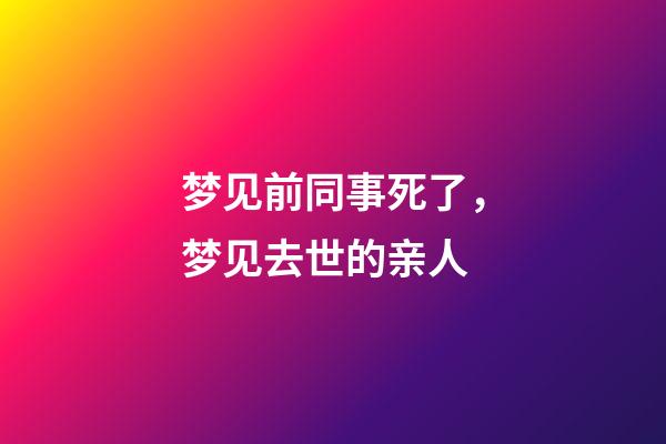 梦见前同事死了，梦见去世的亲人-第1张-观点-玄机派