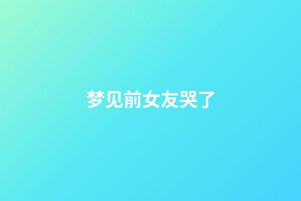 梦见前女友哭了