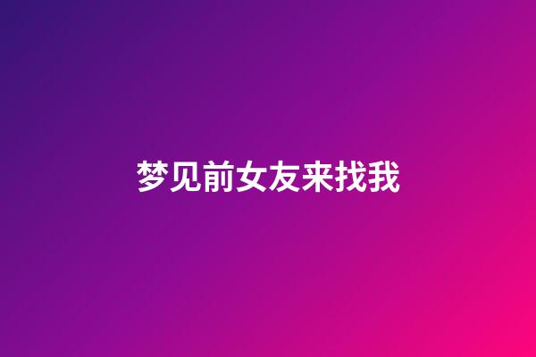 梦见前女友来找我