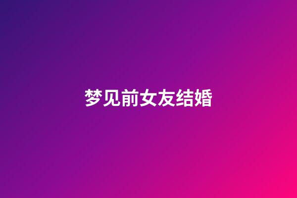 梦见前女友结婚