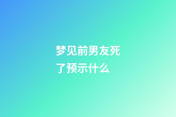 梦见前男友死了预示什么