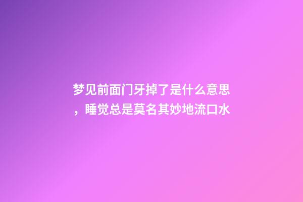 梦见前面门牙掉了是什么意思，睡觉总是莫名其妙地流口水-第1张-观点-玄机派