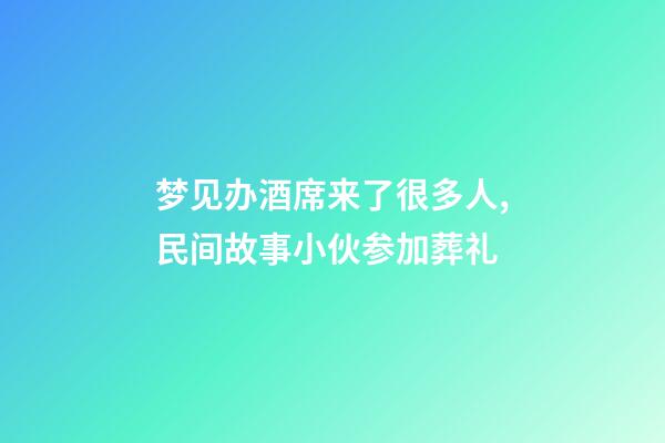 梦见办酒席来了很多人,民间故事小伙参加葬礼-第1张-观点-玄机派