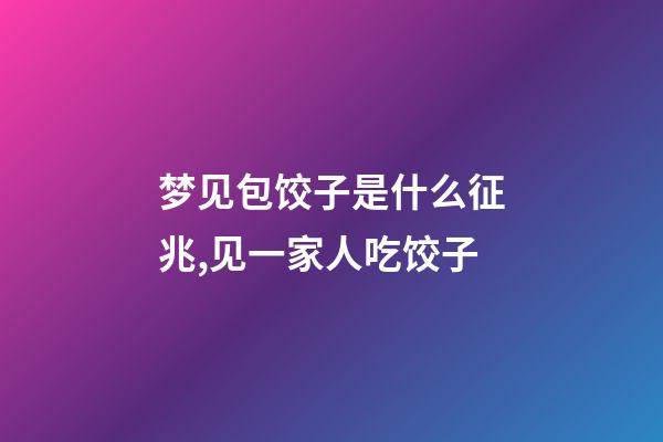 梦见包饺子是什么征兆,见一家人吃饺子-第1张-观点-玄机派