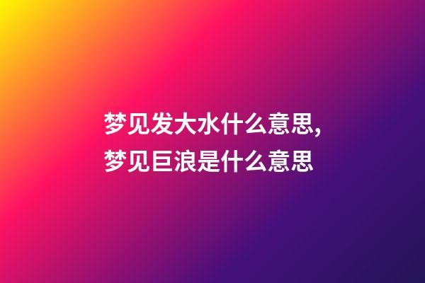 梦见发大水什么意思,梦见巨浪是什么意思-第1张-观点-玄机派