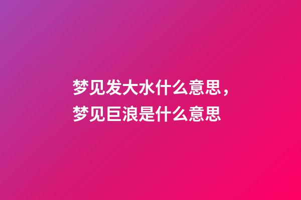 梦见发大水什么意思，梦见巨浪是什么意思-第1张-观点-玄机派