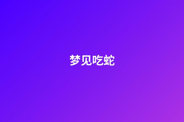 梦见吃蛇