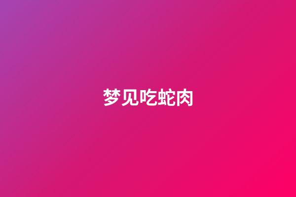 梦见吃蛇肉