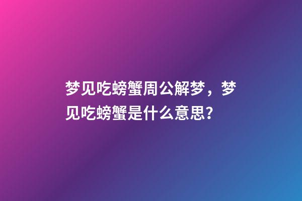 梦见吃螃蟹周公解梦，梦见吃螃蟹是什么意思？