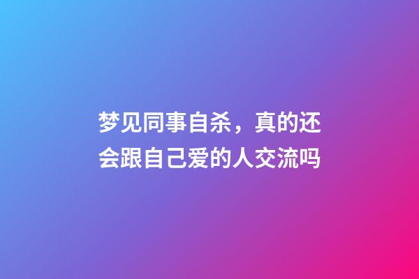 梦见同事自杀，真的还会跟自己爱的人交流吗-第1张-观点-玄机派