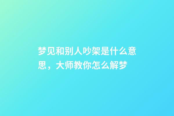 梦见和别人吵架是什么意思，大师教你怎么解梦
