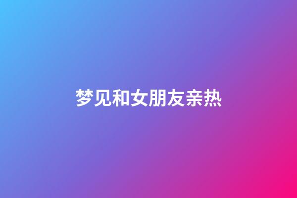 梦见和女朋友亲热