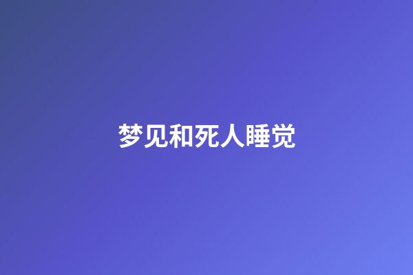 梦见和死人睡觉