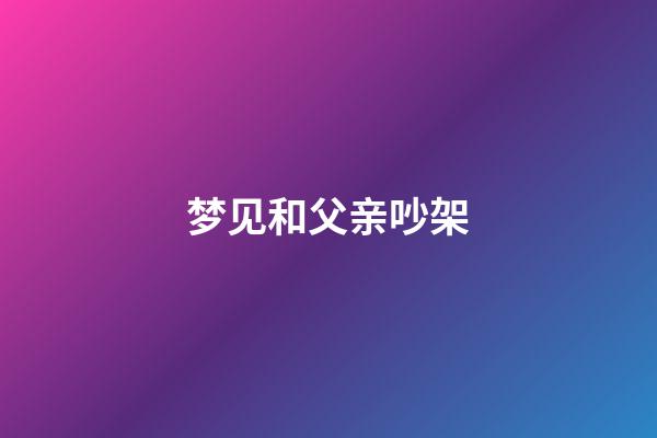 梦见和父亲吵架