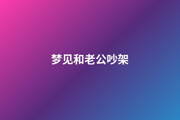 梦见和老公吵架