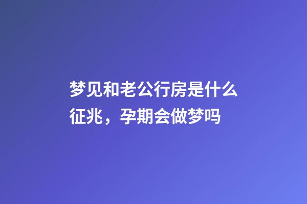 梦见和老公行房是什么征兆，孕期会做梦吗-第1张-观点-玄机派