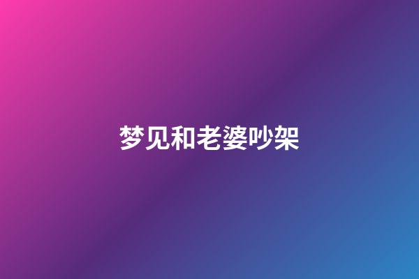 梦见和老婆吵架