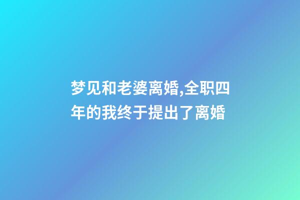 梦见和老婆离婚,全职四年的我终于提出了离婚-第1张-观点-玄机派