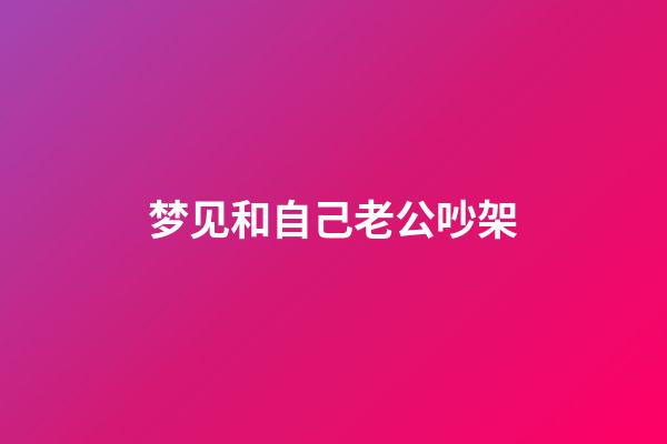 梦见和自己老公吵架