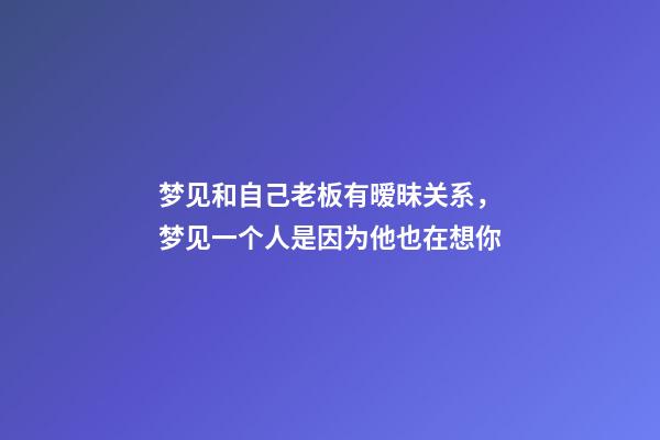 梦见和自己老板有暧昧关系，梦见一个人是因为他也在想你-第1张-观点-玄机派