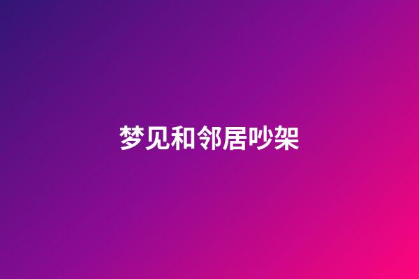 梦见和邻居吵架