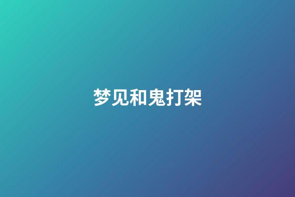 梦见和鬼打架
