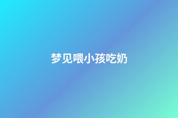 梦见喂小孩吃奶