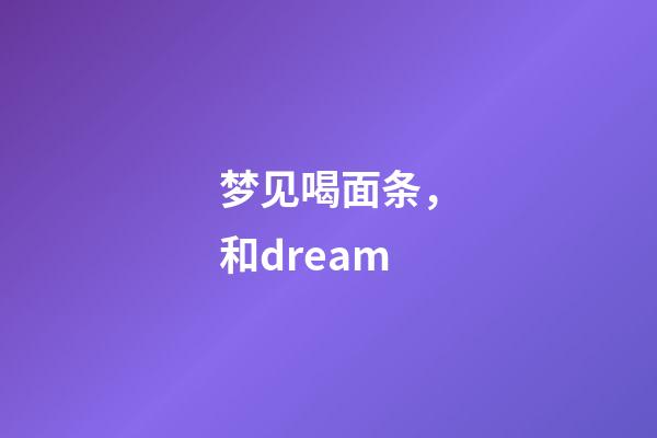 梦见喝面条，和dream-第1张-观点-玄机派