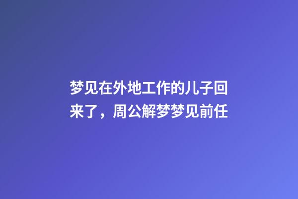 梦见在外地工作的儿子回来了，周公解梦梦见前任-第1张-观点-玄机派
