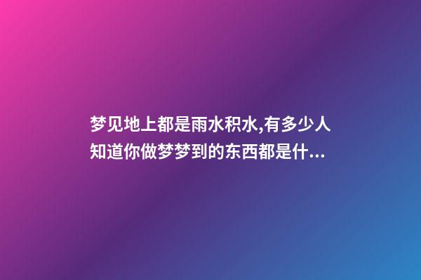 梦见地上都是雨水积水,有多少人知道你做梦梦到的东西都是什么意思-第1张-观点-玄机派