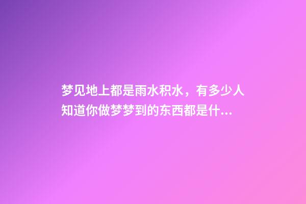 梦见地上都是雨水积水，有多少人知道你做梦梦到的东西都是什么意思-第1张-观点-玄机派