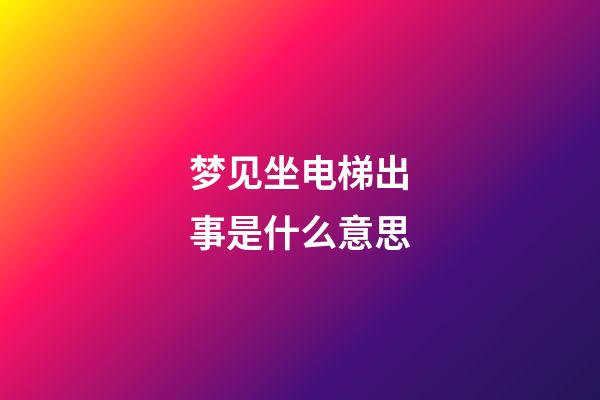 梦见坐电梯出事是什么意思