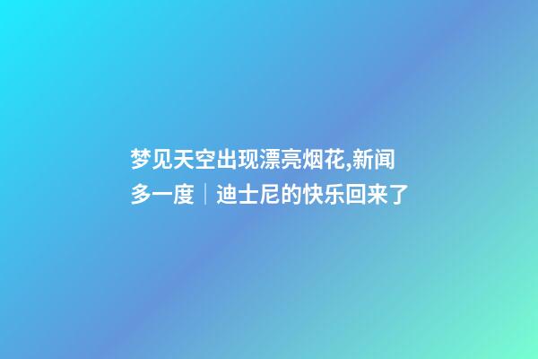 梦见天空出现漂亮烟花,新闻多一度│迪士尼的快乐回来了-第1张-观点-玄机派