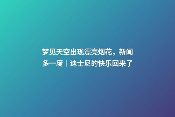 梦见天空出现漂亮烟花，新闻多一度│迪士尼的快乐回来了-第1张-观点-玄机派
