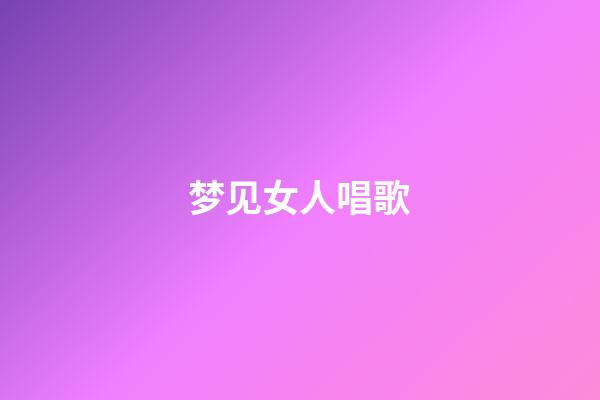 梦见女人唱歌