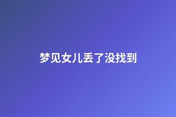 梦见女儿丢了没找到