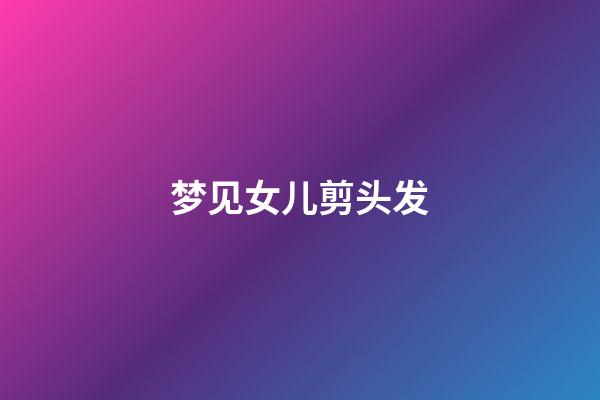 梦见女儿剪头发