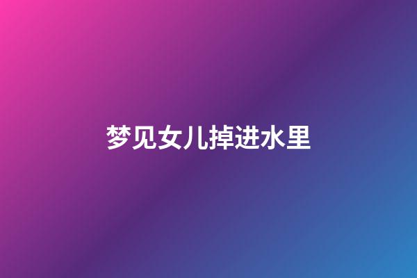 梦见女儿掉进水里