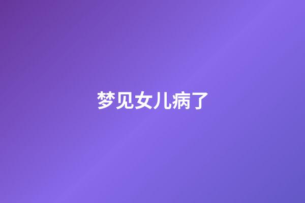 梦见女儿病了