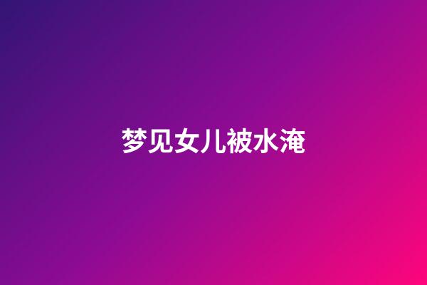 梦见女儿被水淹