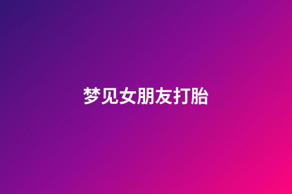 梦见女朋友打胎